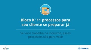 Bloco K: 11 processos para
seu cliente se preparar já
Se você trabalha na indústria, esses
processos são para você
 