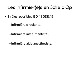 Les infirmier(e)s en Salle d’Op
• 3	rôles	 possibles	ISO	(IBODE.fr)
–Infirmière	circulante.
–Infirmière	instrumentiste.
–Infirmière	aide	anesthésiste.
 