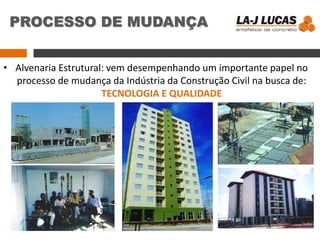 PROCESSO DE MUDANÇA
• Alvenaria Estrutural: vem desempenhando um importante papel no
processo de mudança da Indústria da Construção Civil na busca de:
TECNOLOGIA E QUALIDADE
 