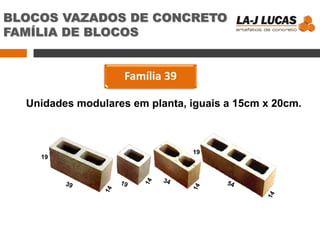 BLOCOS VAZADOS DE CONCRETO
FAMÍLIA DE BLOCOS
Família 39
19
19
Unidades modulares em planta, iguais a 15cm x 20cm.
 