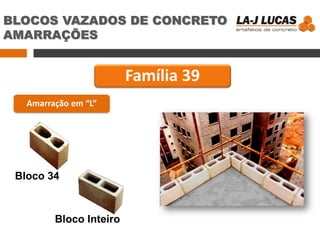 BLOCOS VAZADOS DE CONCRETO
AMARRAÇÕES
Família 39
Amarração em “L”
Bloco 34
Bloco Inteiro
 
