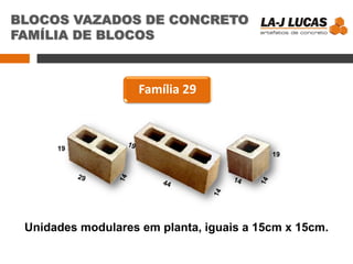 BLOCOS VAZADOS DE CONCRETO
FAMÍLIA DE BLOCOS
Família 29
19
19
Unidades modulares em planta, iguais a 15cm x 15cm.
 