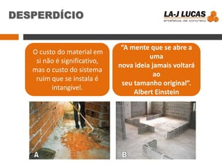 DESPERDÍCIO
O custo do material em
si não é significativo,
mas o custo do sistema
ruim que se instala é
intangível.
“A mente que se abre a
uma
nova ideia jamais voltará
ao
seu tamanho original”.
Albert Einstein
 