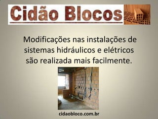 Modificações nas instalações de
sistemas hidráulicos e elétricos
são realizada mais facilmente.




          cidaobloco.com.br
 