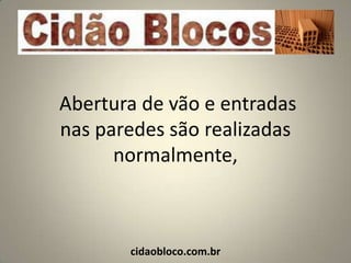 Abertura de vão e entradas
nas paredes são realizadas
      normalmente,



       cidaobloco.com.br
 