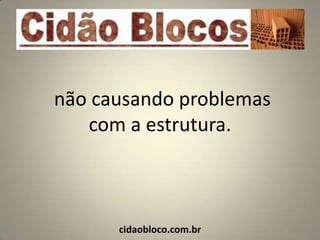 não causando problemas
   com a estrutura.



      cidaobloco.com.br
 