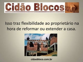 Isso traz flexibilidade ao proprietário na
 hora de reformar ou extender a casa.




              cidaobloco.com.br
 