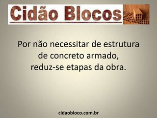 Por não necessitar de estrutura
     de concreto armado,
   reduz-se etapas da obra.



          cidaobloco.com.br
 