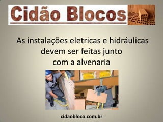 As instalações eletricas e hidráulicas
       devem ser feitas junto
          com a alvenaria




            cidaobloco.com.br
 