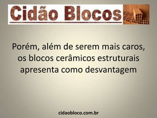 Porém, além de serem mais caros,
 os blocos cerâmicos estruturais
  apresenta como desvantagem



           cidaobloco.com.br
 