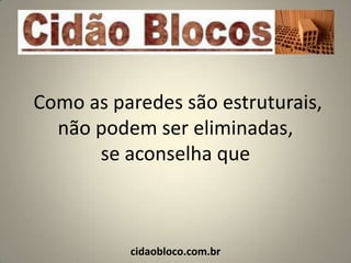 Como as paredes são estruturais,
  não podem ser eliminadas,
      se aconselha que



          cidaobloco.com.br
 