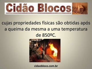 cujas propriedades físicas são obtidas após
 a queima da mesma a uma temperatura
                de 850ºC.




               cidaobloco.com.br
 