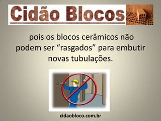 pois os blocos cerâmicos não
podem ser “rasgados” para embutir
        novas tubulações.




           cidaobloco.com.br
 