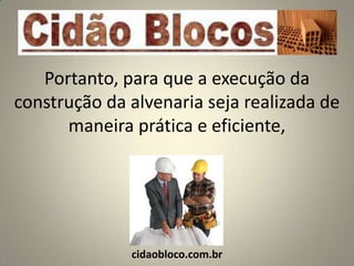 Portanto, para que a execução da
construção da alvenaria seja realizada de
      maneira prática e eficiente,




              cidaobloco.com.br
 