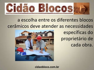 a escolha entre os diferentes blocos
cerâmicos deve atender as necessidades
                          específicas do
                         proprietário de
                              cada obra.



            cidaobloco.com.br
 
