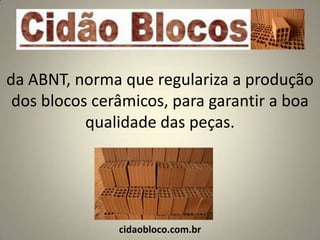 da ABNT, norma que regulariza a produção
 dos blocos cerâmicos, para garantir a boa
           qualidade das peças.




               cidaobloco.com.br
 