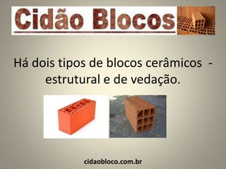 Há dois tipos de blocos cerâmicos -
     estrutural e de vedação.




            cidaobloco.com.br
 