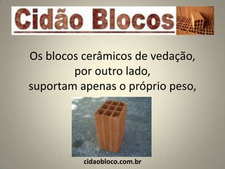 Os blocos cerâmicos de vedação,
        por outro lado,
suportam apenas o próprio peso,




          cidaobloco.com.br
 