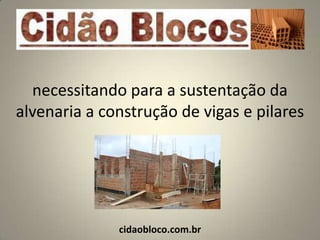 necessitando para a sustentação da
alvenaria a construção de vigas e pilares




              cidaobloco.com.br
 