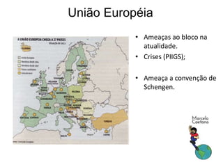 União Européia
• Ameaças ao bloco na
atualidade.
• Crises (PIIGS);
• Ameaça a convenção de
Schengen.
 