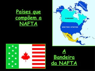 Países que compõem a NAFTA A Bandeira da NAFTA 