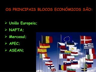 OS PRINCIPAIS BLOCOS ECONÓMICOS SÃO: União Europeia; NAFTA; Mercosul; APEC; ASEAN; 