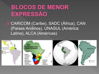  CARICOM (Caribe), SADC (África), CAN
(Países Andinos), UNASUL (América
Latina), ALCA (Américas)
 