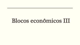 Blocos econômicos III
 