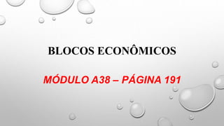 BLOCOS ECONÔMICOS
MÓDULO A38 – PÁGINA 191
 