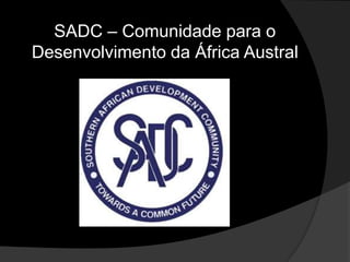 SADC – Comunidade para o
Desenvolvimento da África Austral
 