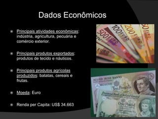 Dados Econômicos
   Principais atividades econômicas:
    indústria, agricultura, pecuária e
    comércio exterior.

   Principais produtos exportados:
    produtos de tecido e náuticos.

   Principais produtos agrícolas
    produzidos: batatas, cereais e
    frutas.

   Moeda: Euro

   Renda per Capita: US$ 34.663
 