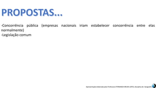 Apresentação elaborada pela Professora FERNANDA BRUM LOPES, disciplina de Geografia
-Concorrência pública (empresas nacionais iriam estabelecer concorrência entre elas
normalmente)
-Legislação comum
 