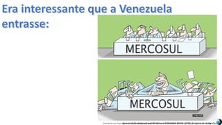 Apresentação elaborada pela Professora FERNANDA BRUM LOPES, disciplina de GeografiaFonte: Direito e arte. Disponível em:<http://direitoearte.blog.lemonde.fr/2009/11/07/a-entrada-da-venezuela-no-mercosul-por-glauco/>. Acesso em: 02 mar. 2016.
 