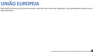 Apresentação elaborada pela Professora FERNANDA BRUM LOPES, disciplina de Geografia
Maior bloco econômico já feito (maior mercado, maior PIB, maior numero de integrantes, maior quantidade de pessoas em um
bloco econômico)
 