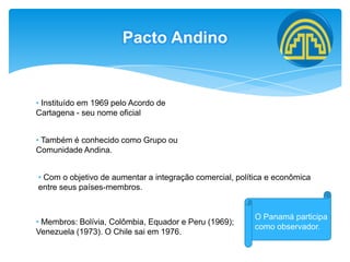 Pacto AndinoInstituído em 1969 pelo Acordo de Cartagena - seu nome oficial