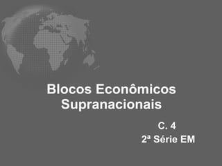 Blocos Econômicos Supranacionais C. 4  2ª Série EM 