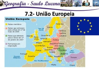 7.2- União Europeia
Formação do Benelux (1944 Países baixos)
Formação da CECA: 1951
MCE: 1957
Tratado de Maastrich:1992
Euro e Zona do Euro
 