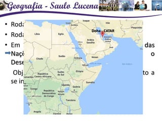 • Rodada do Milênio (1999)
• Rodada de Doha (2001)
• Em 1964 foi criada a UNCTAD (Conferência das
Nações Unidas sobre o Comércio e o
Desenvolvimento)
Objetivo: auxiliar paises em desenvolvimento a
se integrarem no mercado global
Doha - CATAR
 