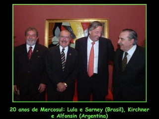 20 anos de Mercosul: Lula e Sarney (Brasil), Kirchner
              e Alfonsin (Argentina)
 
