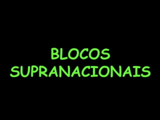 BLOCOS
SUPRANACIONAIS
 