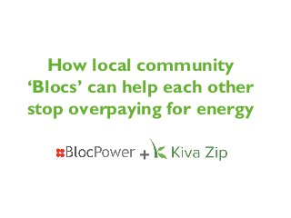 How local community
‘Blocs’ can help each other
stop overpaying for energy
+
 