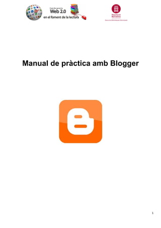 Manual de pràctica amb Blogger




                                 1
 