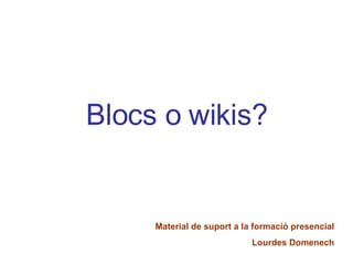 Blocs o wikis? Material de suport a la formació presencial Lourdes Domenech 