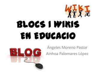 BLOCS I WIKIS
 EN EDUCACIo
      Ángeles Moreno Pastor
      Ainhoa Palomares López
 