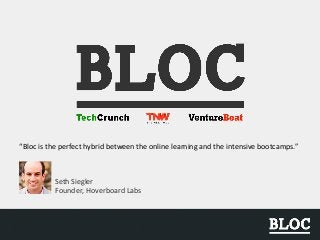 “Bloc is the perfect hybrid between the online learning and the intensive bootcamps.”
Seth Siegler
Founder, Hoverboard Labs
 