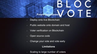 Future Development
- Deploy onto live Blockchain
- Public website onto domain and host
- Voter verification on Blockchain
...