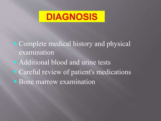  Complete medical history and physical
examination
 Additional blood and urine tests
 Careful review of patient's medications
 Bone marrow examination
 