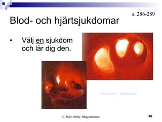 Blod- och hjärtsjukdomar Välj  en  sjukdom och lär dig den. (C) Malin Åhrby, Häggvallskolan s. 286-289  Animation - Hjärtattack 