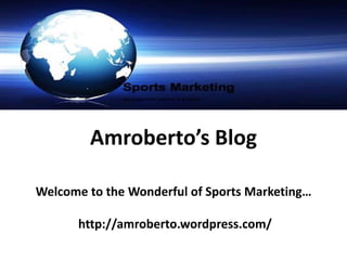 Amroberto’s Blog Welcome to the Wonderful of Sports Marketing…  http://amroberto.wordpress.com/ 