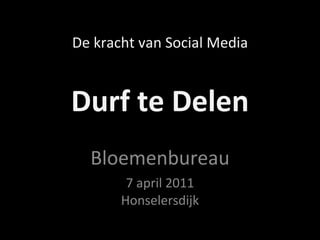 Durf te Delen Bloemenbureau 7 april 2011 Honselersdijk De kracht van Social Media 